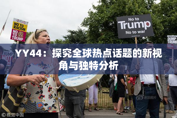 YY44：探究全球热点话题的新视角与独特分析