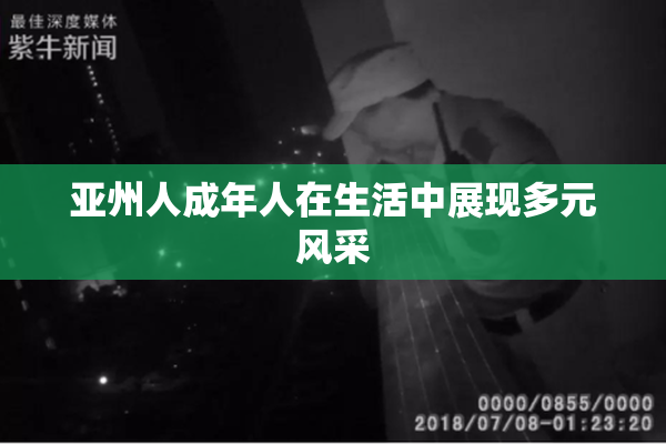 亚州人成年人在生活中展现多元风采