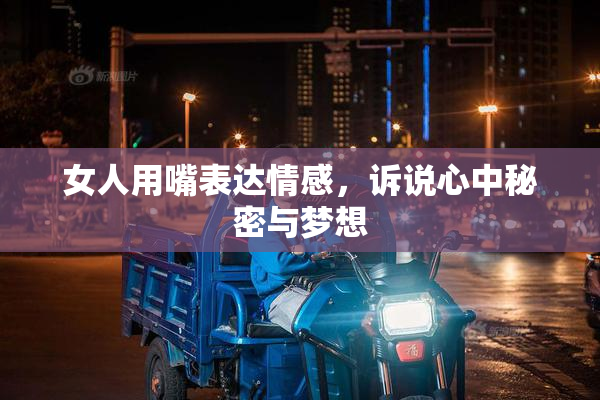女人用嘴表达情感，诉说心中秘密与梦想