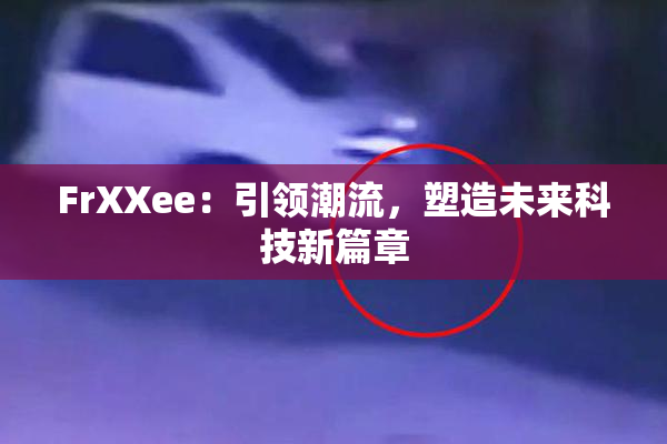 FrXXee：引领潮流，塑造未来科技新篇章