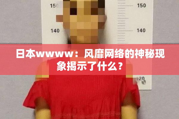 日本wwww：风靡网络的神秘现象揭示了什么？