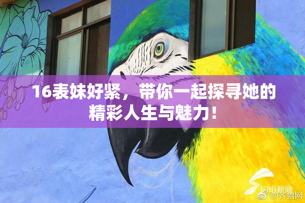 16表妹好紧，带你一起探寻她的精彩人生与魅力！
