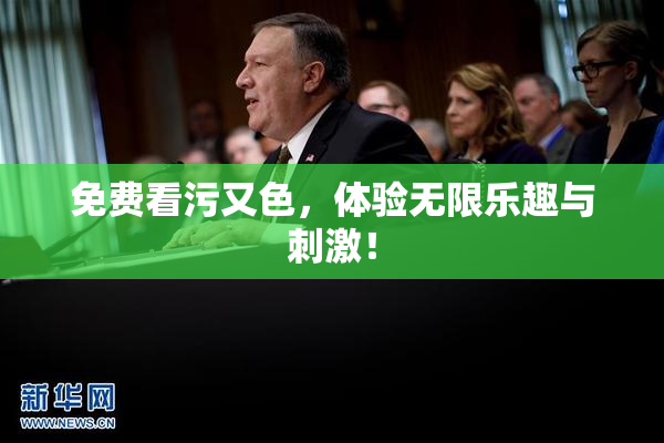 免费看污又色，体验无限乐趣与刺激！