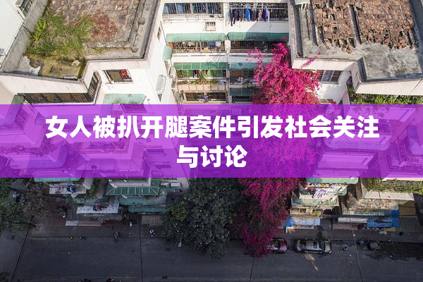女人被扒开腿案件引发社会关注与讨论