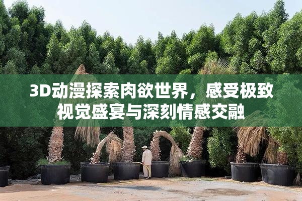 3D动漫探索肉欲世界，感受极致视觉盛宴与深刻情感交融