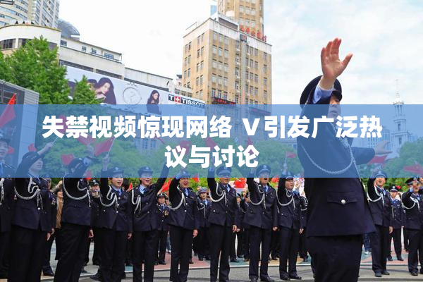失禁视频惊现网络 Ⅴ引发广泛热议与讨论