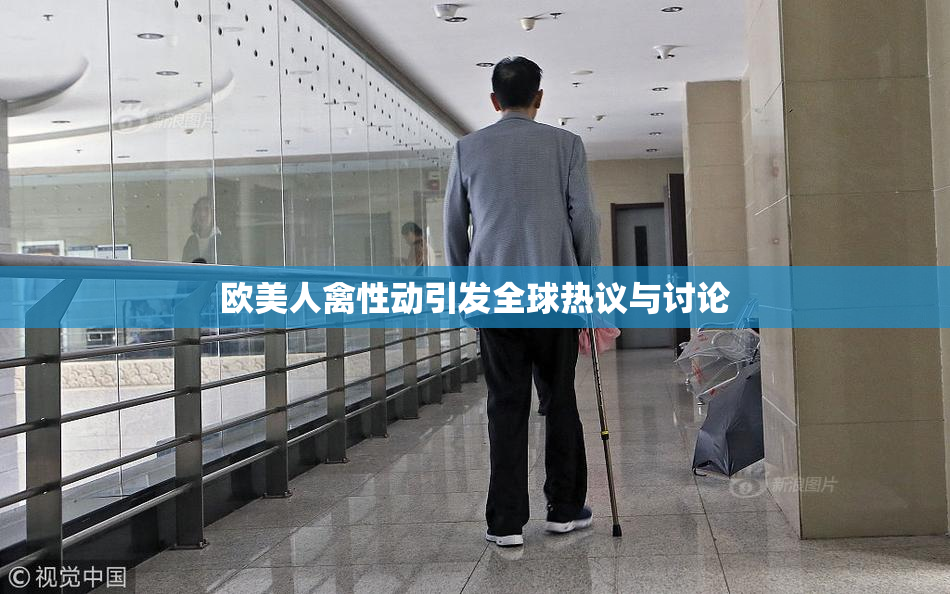 欧美人禽性动引发全球热议与讨论