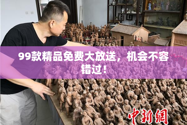 99款精品免费大放送，机会不容错过！