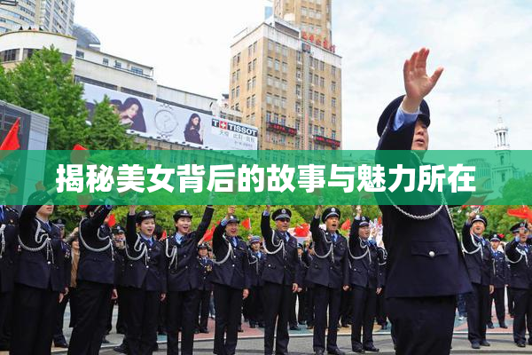 揭秘美女背后的故事与魅力所在
