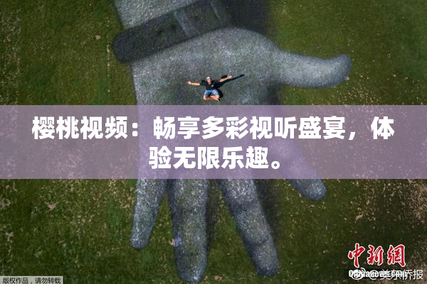樱桃视频：畅享多彩视听盛宴，体验无限乐趣。