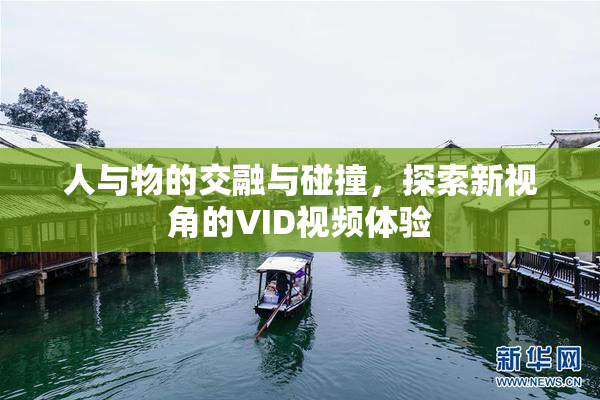 人与物的交融与碰撞，探索新视角的VID视频体验