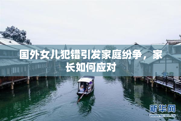 国外女儿犯错引发家庭纷争，家长如何应对