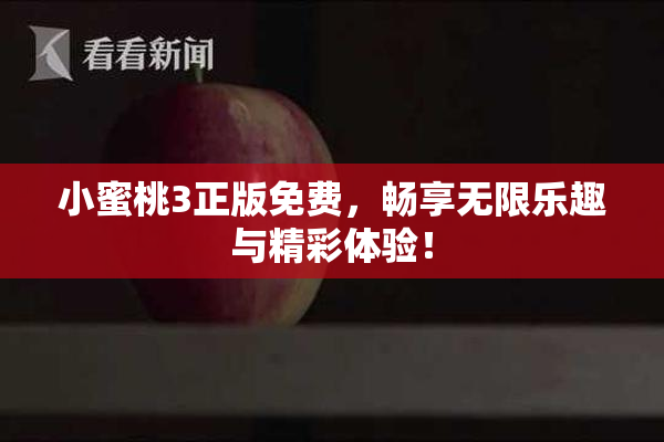 小蜜桃3正版免费，畅享无限乐趣与精彩体验！