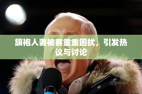 旗袍人妻被客重重困扰，引发热议与讨论