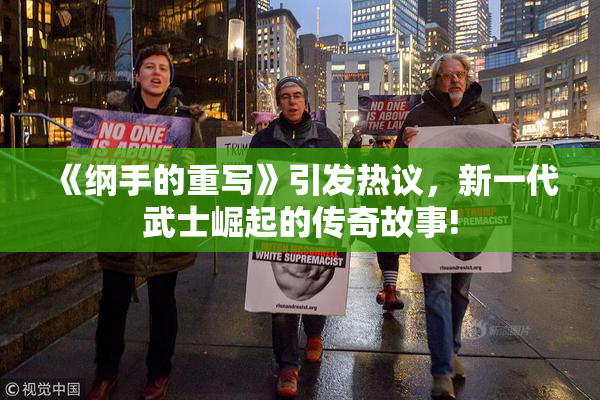 《纲手的重写》引发热议，新一代武士崛起的传奇故事!