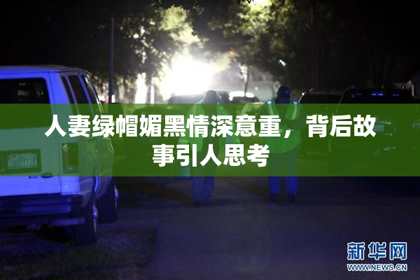 人妻绿帽媚黑情深意重，背后故事引人思考