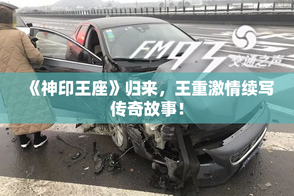 《神印王座》归来，王重激情续写传奇故事！