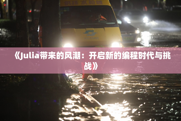 《Julia带来的风潮：开启新的编程时代与挑战》