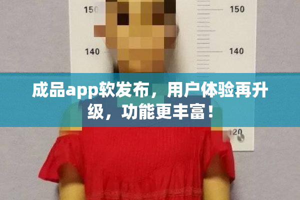 成品app软发布，用户体验再升级，功能更丰富！