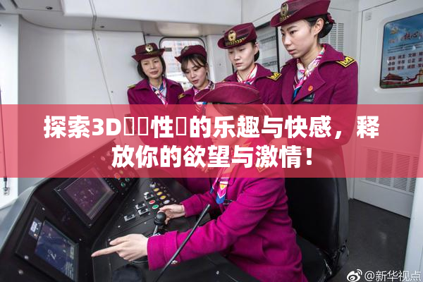 探索3D無碼性愛的乐趣与快感，释放你的欲望与激情！