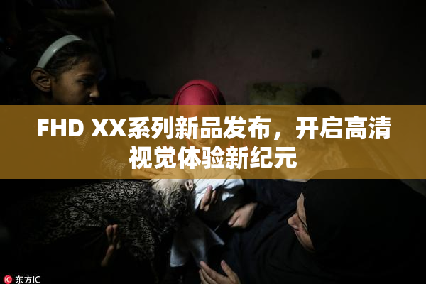 FHD XX系列新品发布，开启高清视觉体验新纪元