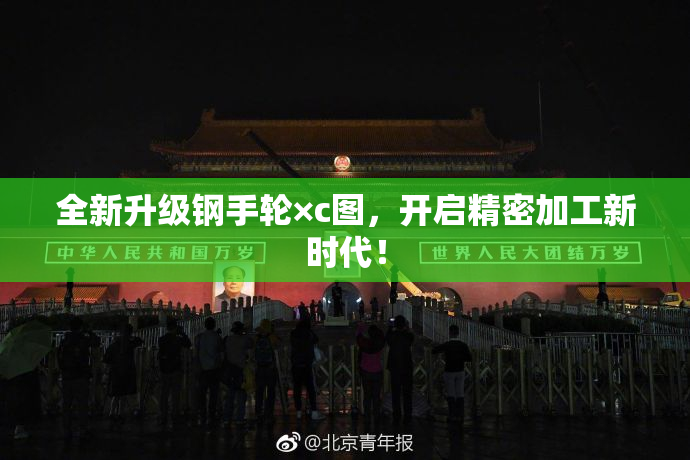 全新升级钢手轮×c图，开启精密加工新时代！