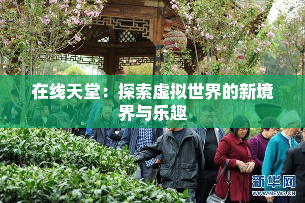 在线天堂：探索虚拟世界的新境界与乐趣
