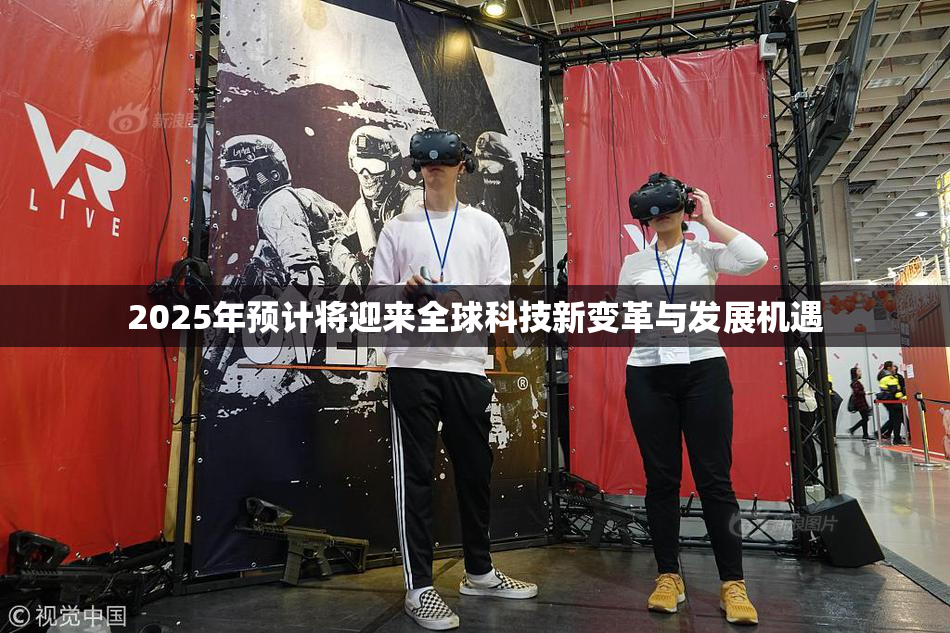 2025年预计将迎来全球科技新变革与发展机遇
