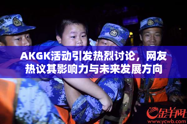 AKGK活动引发热烈讨论，网友热议其影响力与未来发展方向