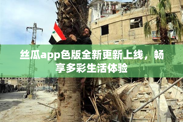 丝瓜app色版全新更新上线，畅享多彩生活体验