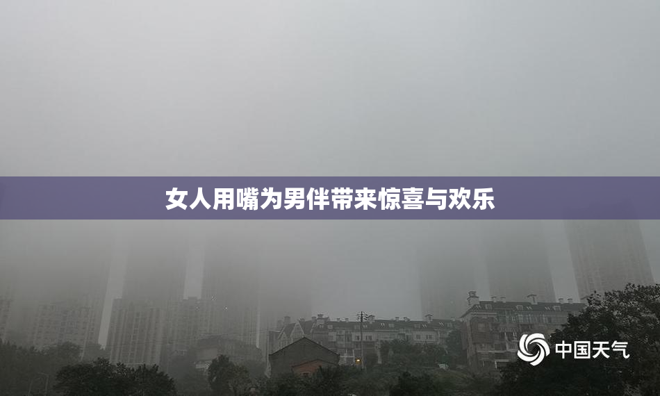 女人用嘴为男伴带来惊喜与欢乐