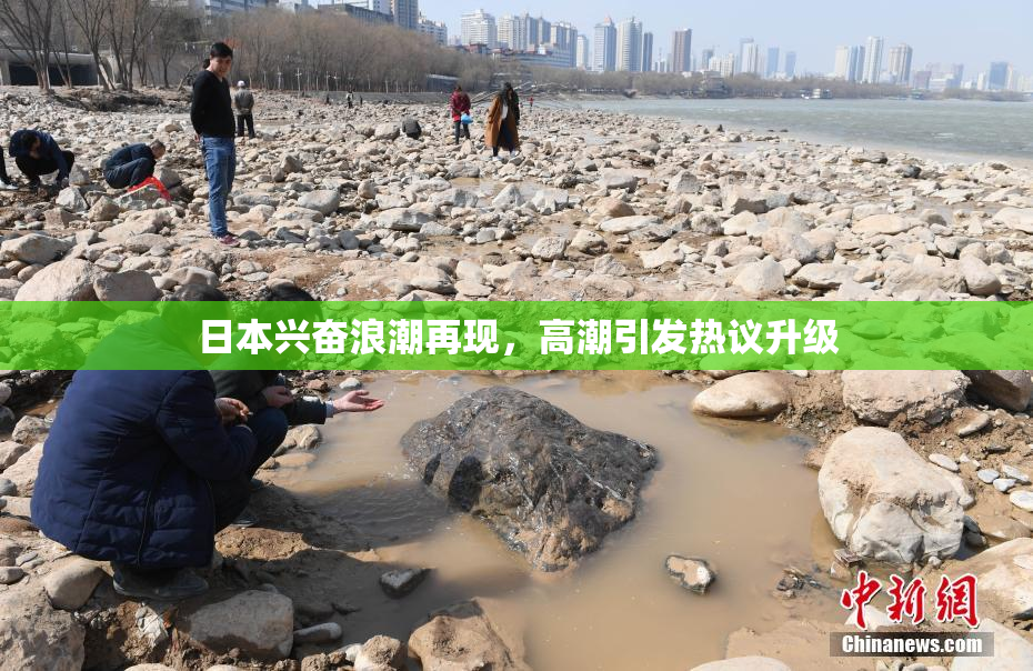 日本兴奋浪潮再现，高潮引发热议升级