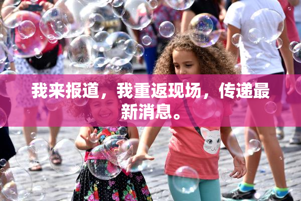 我来报道，我重返现场，传递最新消息。