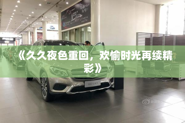 《久久夜色重回，欢愉时光再续精彩》