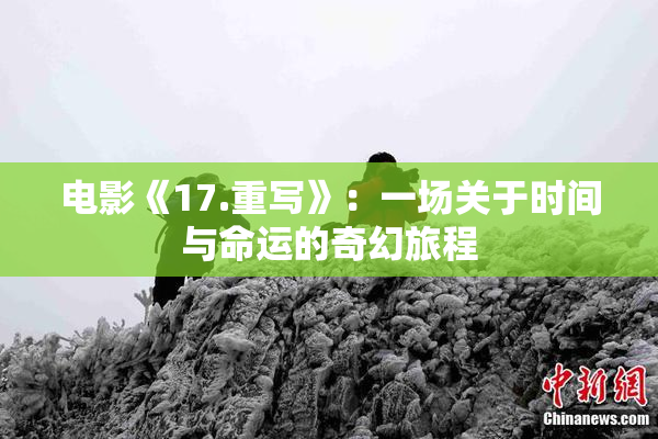 电影《17.重写》：一场关于时间与命运的奇幻旅程