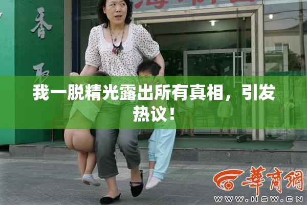 我一脱精光露出所有真相，引发热议！