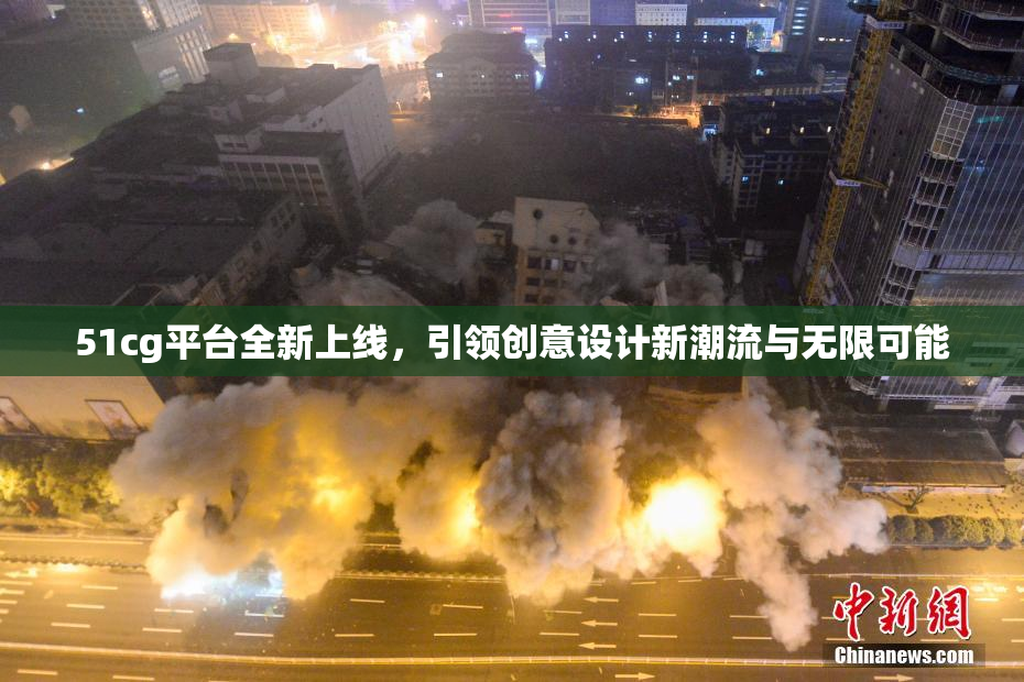 51cg平台全新上线，引领创意设计新潮流与无限可能