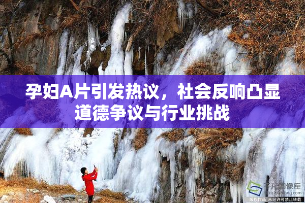 孕妇A片引发热议，社会反响凸显道德争议与行业挑战