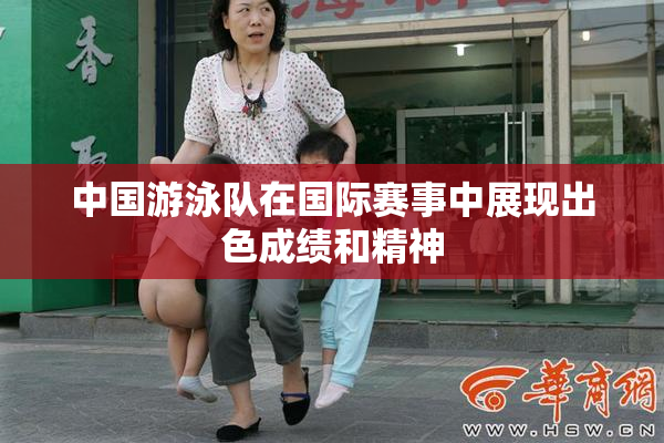 中国游泳队在国际赛事中展现出色成绩和精神