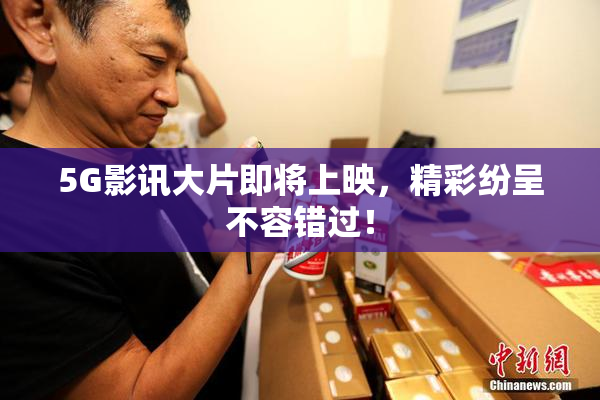 5G影讯大片即将上映，精彩纷呈不容错过！