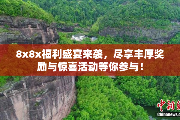 8x8x福利盛宴来袭，尽享丰厚奖励与惊喜活动等你参与！