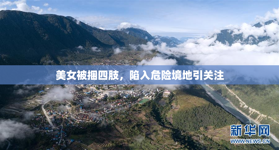 美女被捆四肢，陷入危险境地引关注