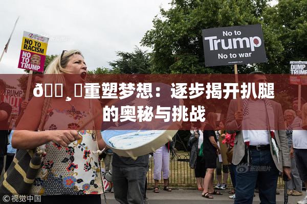 🌸‌重塑梦想：逐步揭开扒腿的奥秘与挑战
