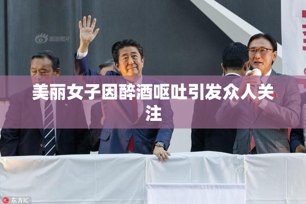 美丽女子因醉酒呕吐引发众人关注