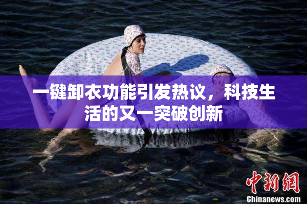 一键卸衣功能引发热议，科技生活的又一突破创新