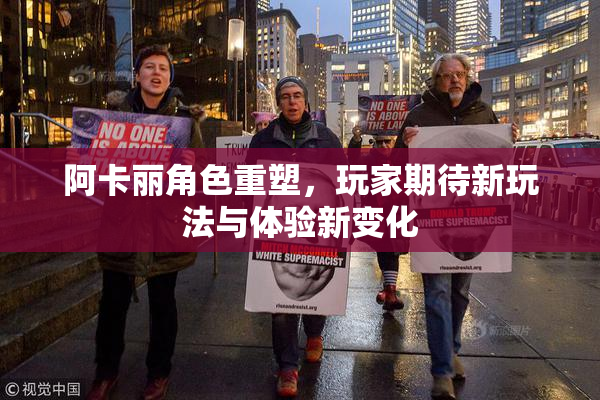 阿卡丽角色重塑，玩家期待新玩法与体验新变化