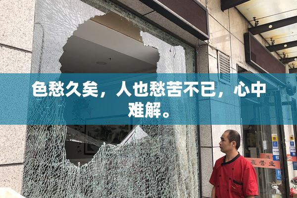 色愁久矣，人也愁苦不已，心中难解。