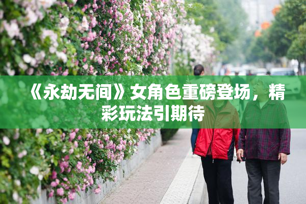 《永劫无间》女角色重磅登场，精彩玩法引期待