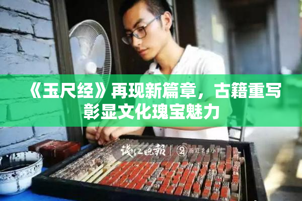 《玉尺经》再现新篇章，古籍重写彰显文化瑰宝魅力