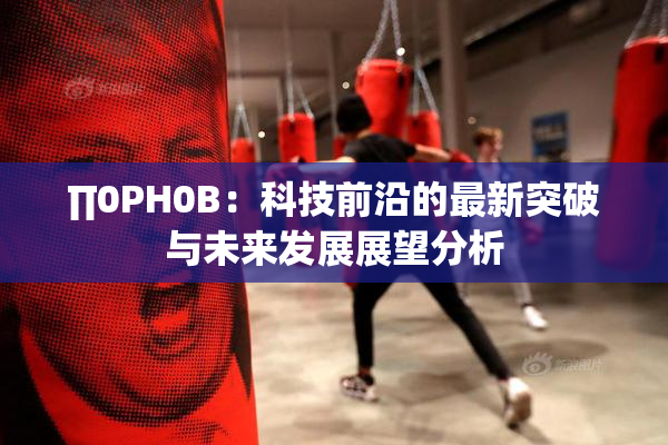 ∏0PH0B：科技前沿的最新突破与未来发展展望分析